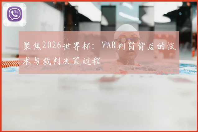 聚焦2026世界杯:VAR判罚背后的技术与裁判决策过程
