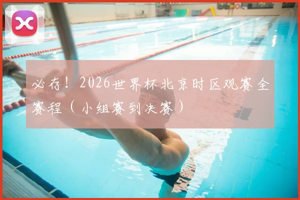 必存!2026世界杯北京时区观赛全赛程(小组赛到决赛)