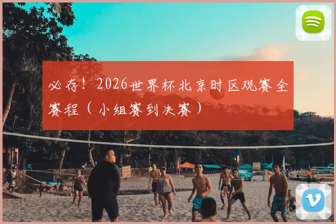 必存!2026世界杯北京时区观赛全赛程(小组赛到决赛)