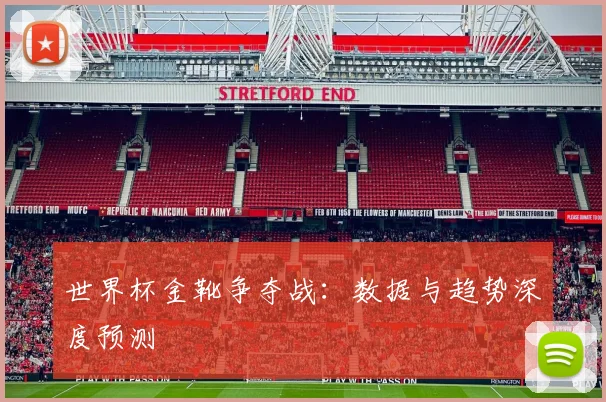 世界杯金靴争夺战：数据与趋势深度预测