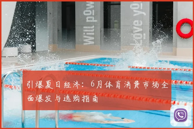 引爆夏日经济:6月体育消费市场全面爆发与选购指南