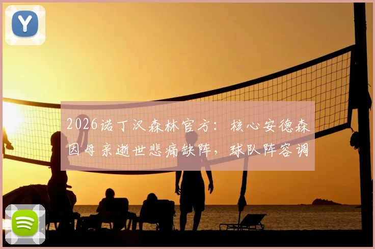 2026诺丁汉森林官方：核心安德森因母亲逝世悲痛缺阵，球队阵容调整方案前瞻